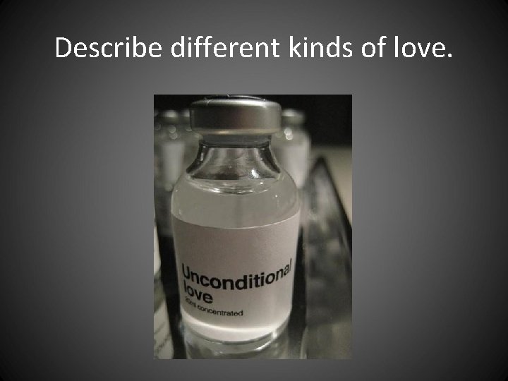 Describe different kinds of love. Describe different kinds of love.