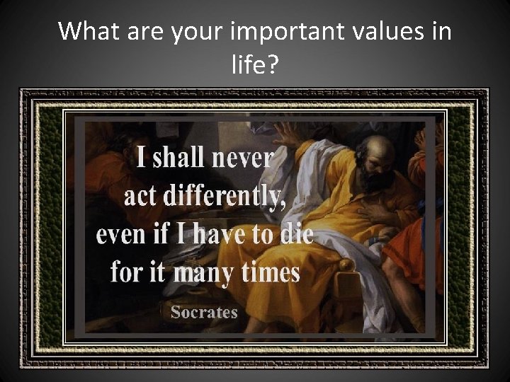 What are your important values in life? What are your important values in life?