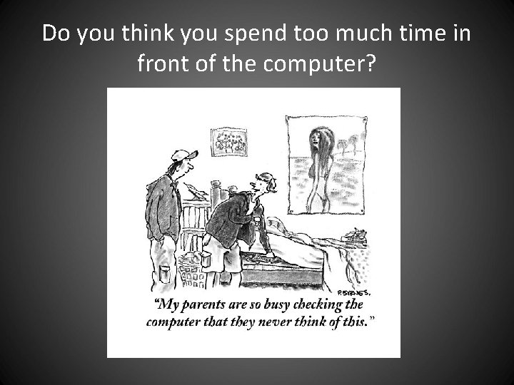 Do you think you spend too much time in front of the computer? Do you think you spend too much time in front of the computer?