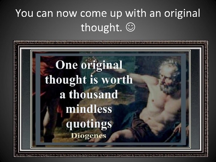 You can now come up with an original thought. You can now come up with an original thought.
