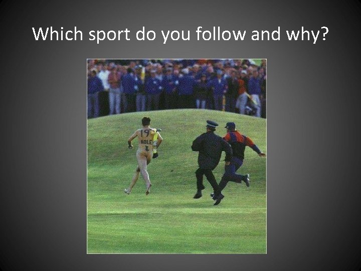 Which sport do you follow and why? Which sport do you follow and why?