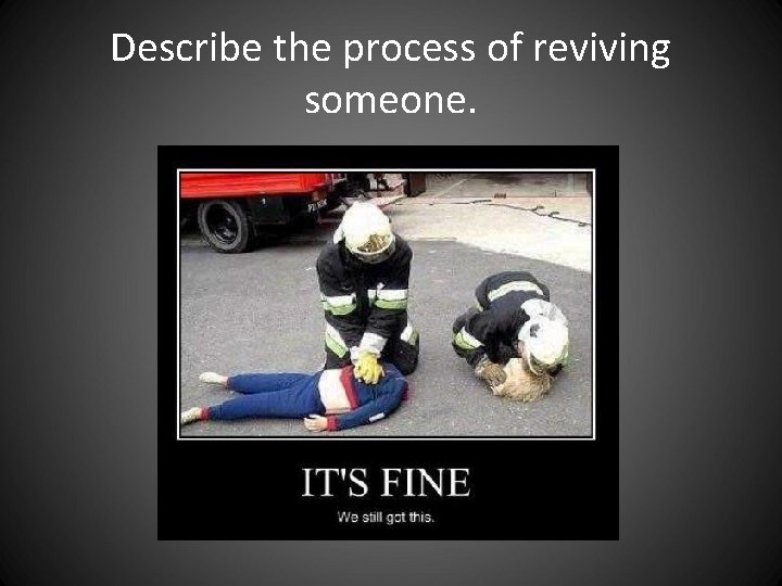 Describe the process of reviving someone. Describe the process of reviving someone.