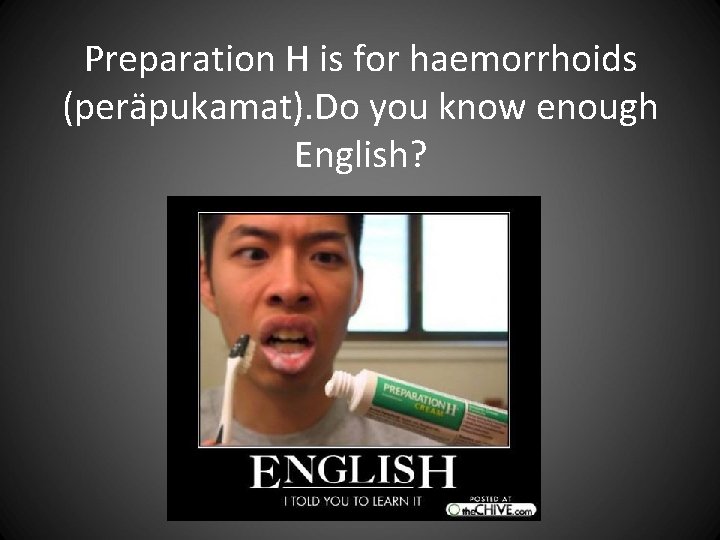 Preparation H is for haemorrhoids (peräpukamat). Do you know enough English? Preparation H is for haemorrhoids (peräpukamat). Do you know enough English?