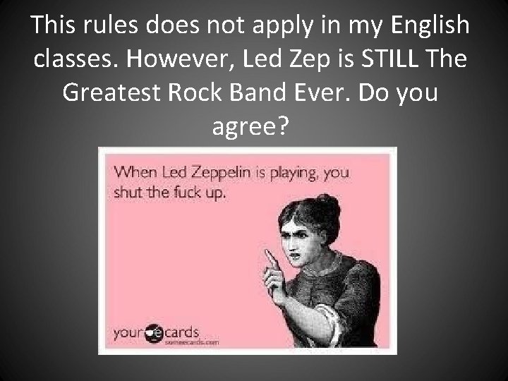 This rules does not apply in my English classes. However, Led Zep is STILL This rules does not apply in my English classes. However, Led Zep is STILL