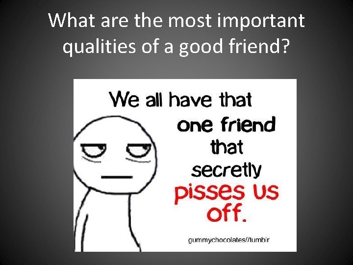 What are the most important qualities of a good friend? What are the most important qualities of a good friend?
