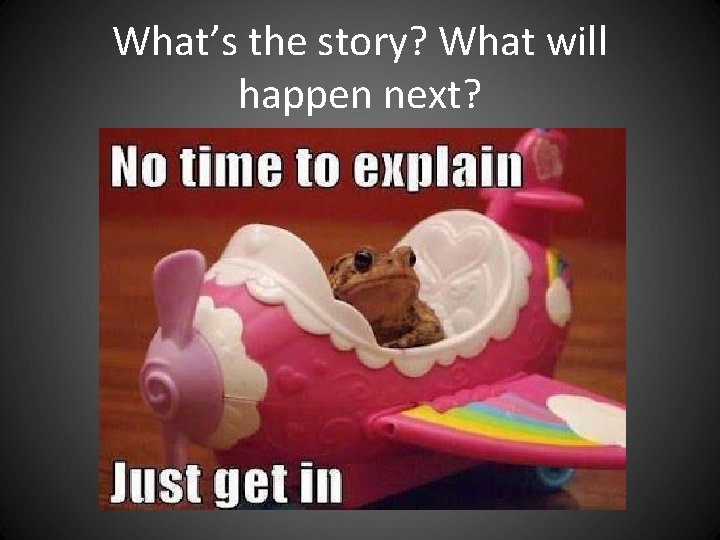 What’s the story? What will happen next? What’s the story? What will happen next?