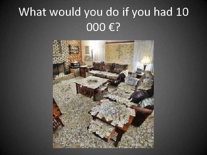 What would you do if you had 10 000 €? What would you do if you had 10 000 €?