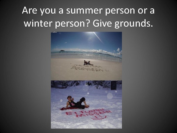 Are you a summer person or a winter person? Give grounds. Are you a summer person or a winter person? Give grounds.