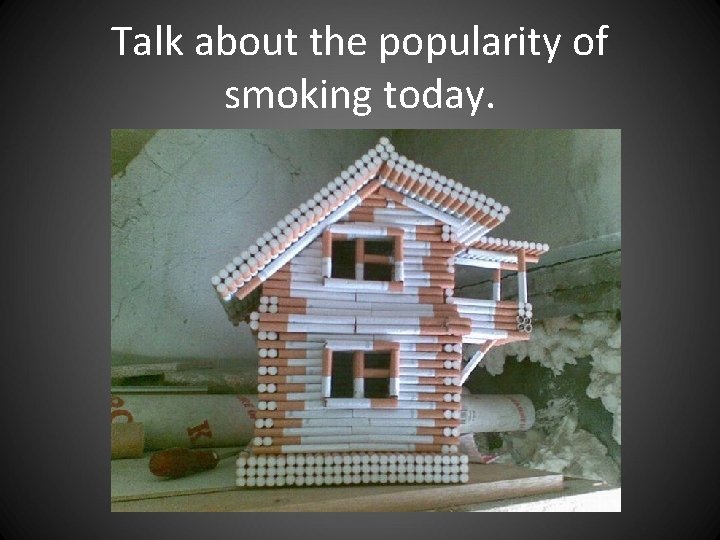 Talk about the popularity of smoking today. Talk about the popularity of smoking today.