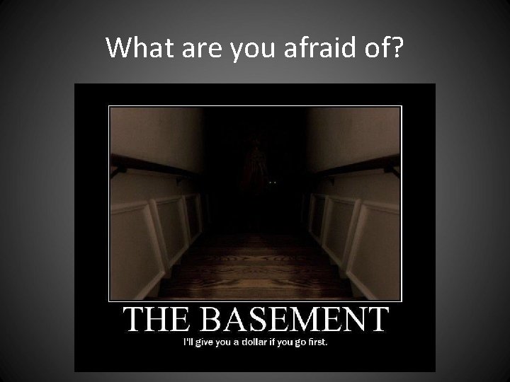 What are you afraid of? What are you afraid of?