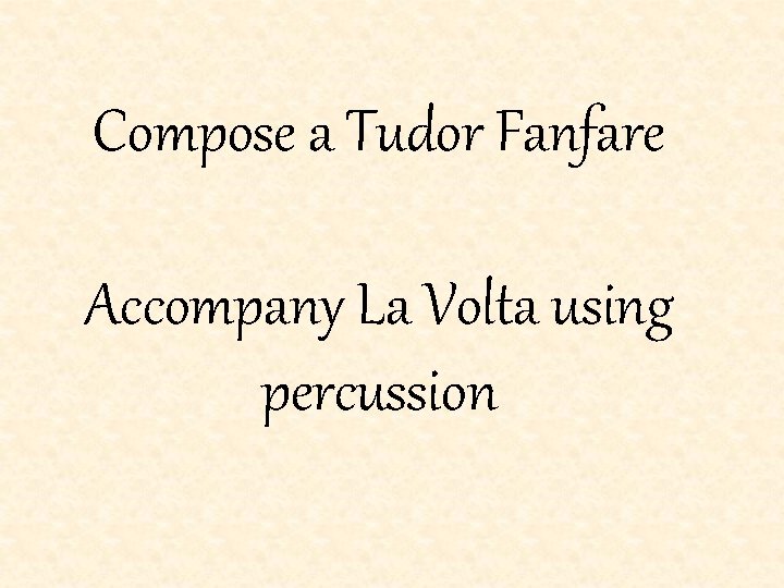 Compose a Tudor Fanfare Accompany La Volta using percussion 