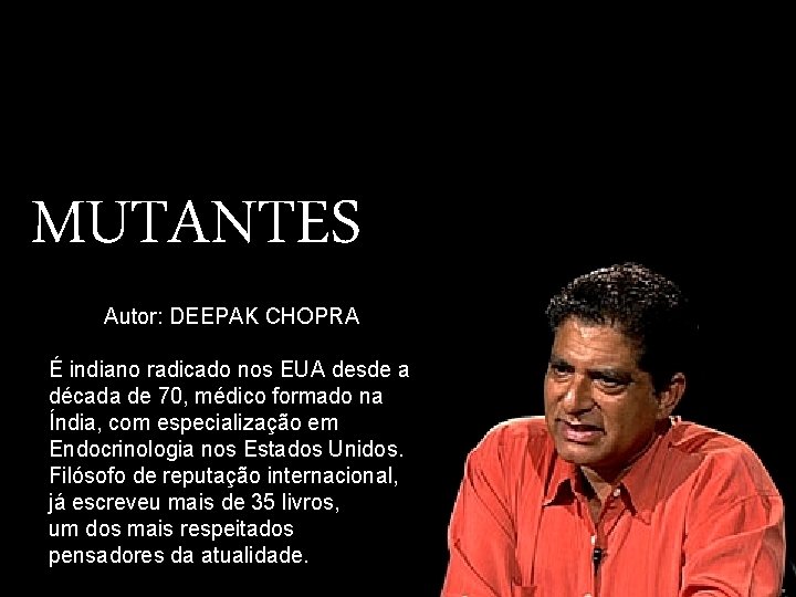 MUTANTES Autor: DEEPAK CHOPRA É indiano radicado nos EUA desde a década de 70,