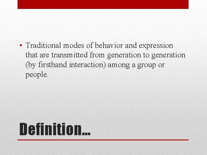  • Traditional modes of behavior and expression that are transmitted from generation to