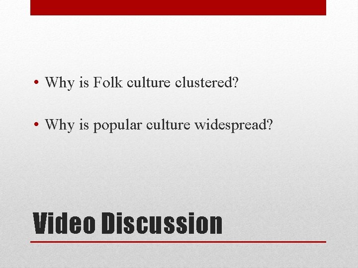  • Why is Folk culture clustered? • Why is popular culture widespread? Video