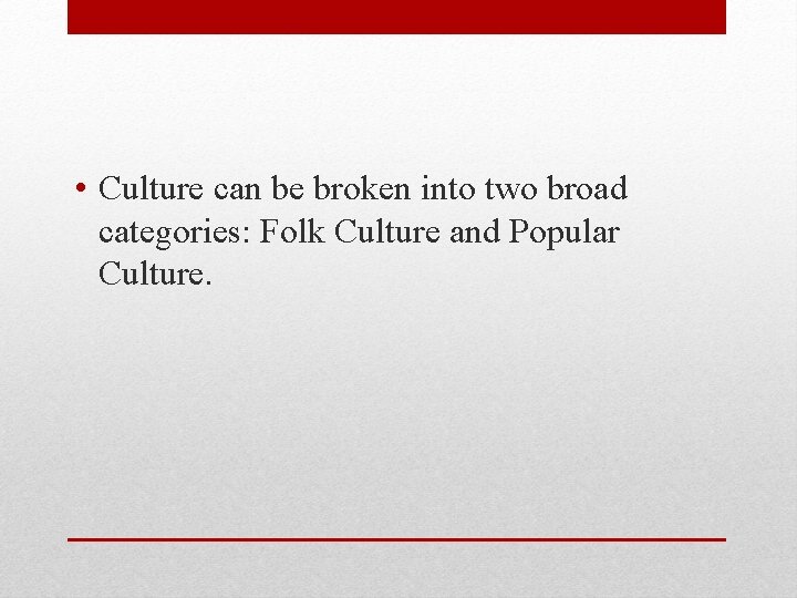  • Culture can be broken into two broad categories: Folk Culture and Popular