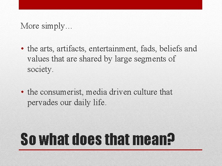 More simply… • the arts, artifacts, entertainment, fads, beliefs and values that are shared