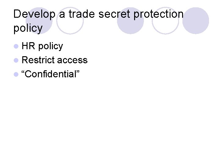 Develop a trade secret protection policy l HR policy l Restrict access l “Confidential”