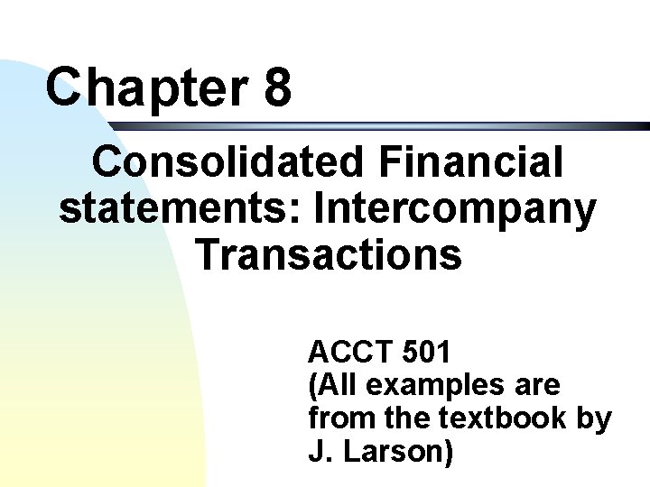 Chapter 8 Consolidated Financial statements: Intercompany Transactions ACCT 501 (All examples are from the