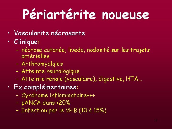Périartérite noueuse • Vascularite nécrosante • Clinique: – nécrose cutanée, livedo, nodosité sur les Périartérite noueuse • Vascularite nécrosante • Clinique: – nécrose cutanée, livedo, nodosité sur les