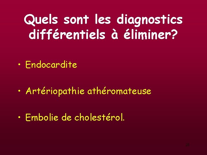 Quels sont les diagnostics différentiels à éliminer? • Endocardite • Artériopathie athéromateuse • Embolie Quels sont les diagnostics différentiels à éliminer? • Endocardite • Artériopathie athéromateuse • Embolie