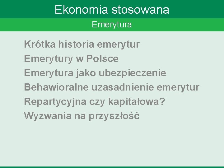 Ekonomia stosowana Emerytura Krótka historia emerytur Emerytury w Polsce Emerytura jako ubezpieczenie Behawioralne uzasadnienie