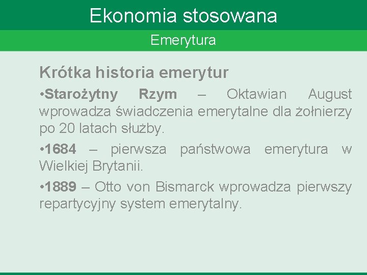 Ekonomia stosowana Emerytura Krótka historia emerytur • Starożytny Rzym – Oktawian August wprowadza świadczenia