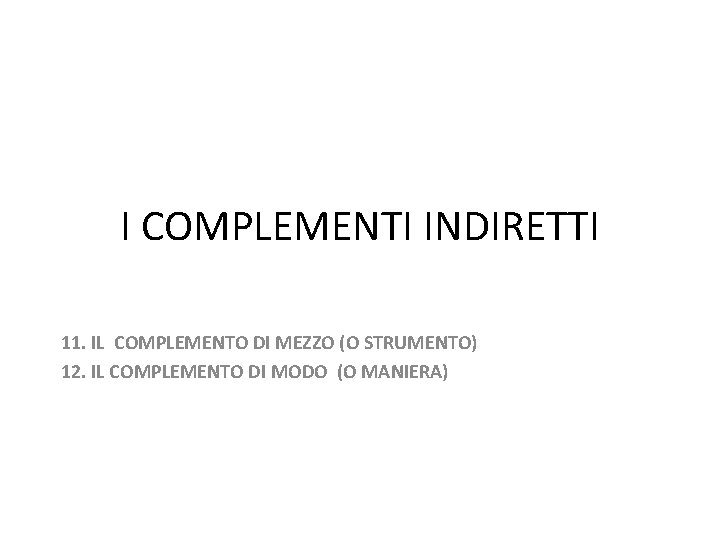I COMPLEMENTI INDIRETTI 11. IL COMPLEMENTO DI MEZZO (O STRUMENTO) 12. IL COMPLEMENTO DI
