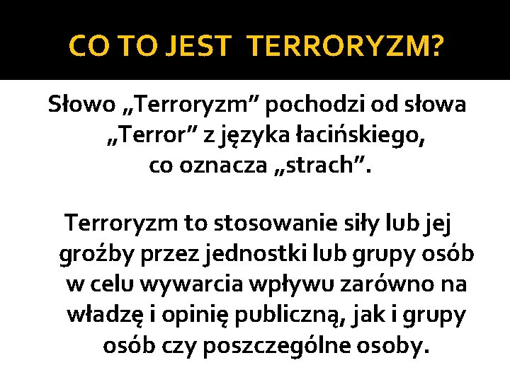 CO TO JEST TERRORYZM? Słowo „Terroryzm” pochodzi od słowa „Terror” z języka łacińskiego, co