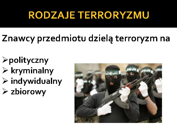 RODZAJE TERRORYZMU Znawcy przedmiotu dzielą terroryzm na Øpolityczny Ø kryminalny Ø indywidualny Ø zbiorowy