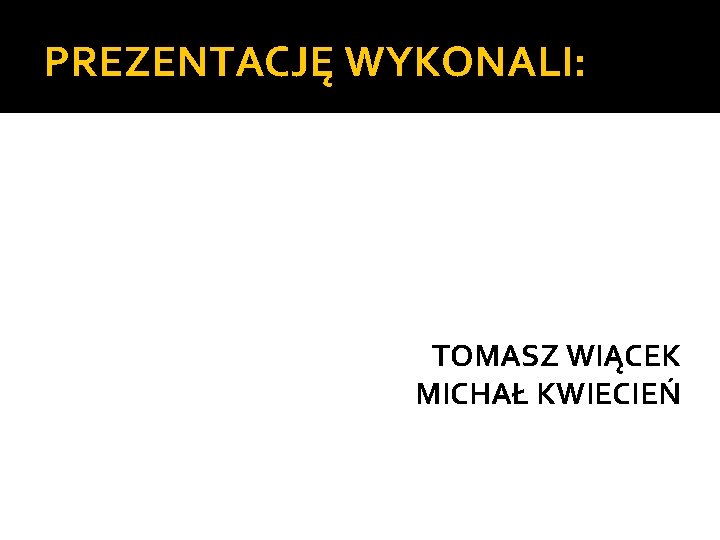 PREZENTACJĘ WYKONALI: TOMASZ WIĄCEK MICHAŁ KWIECIEŃ 