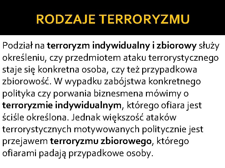 RODZAJE TERRORYZMU Podział na terroryzm indywidualny i zbiorowy służy określeniu, czy przedmiotem ataku terrorystycznego