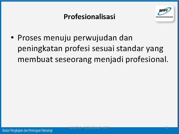 Profesionalisasi • Proses menuju perwujudan peningkatan profesi sesuai standar yang membuat seseorang menjadi profesional.