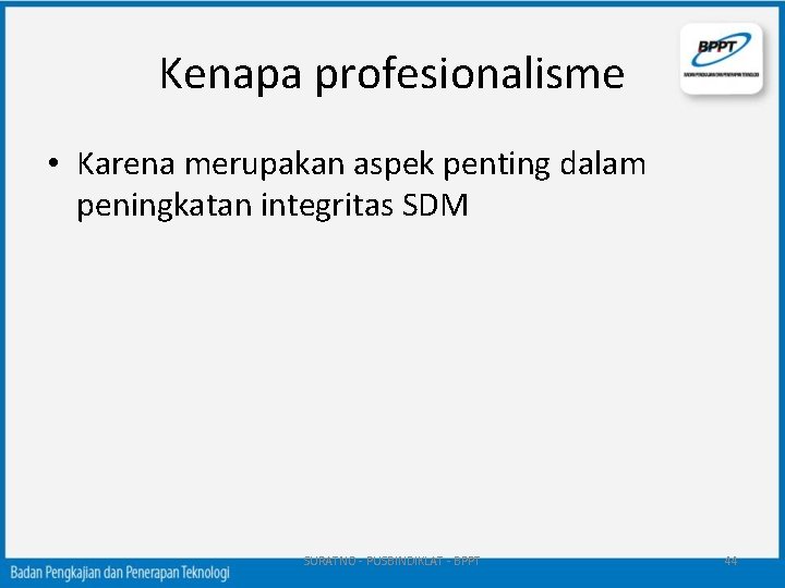 Kenapa profesionalisme • Karena merupakan aspek penting dalam peningkatan integritas SDM SURATNO - PUSBINDIKLAT