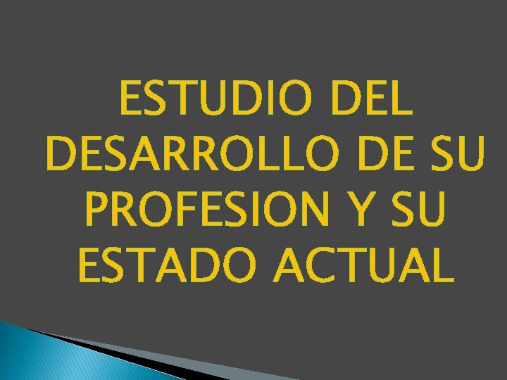 ESTUDIO DEL DESARROLLO DE SU PROFESION Y SU ESTADO ACTUAL ESTUDIO DEL DESARROLLO DE SU PROFESION Y SU ESTADO ACTUAL