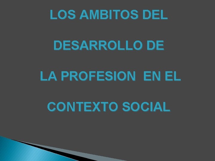 LOS AMBITOS DEL DESARROLLO DE LA PROFESION EN EL CONTEXTO SOCIAL LOS AMBITOS DEL DESARROLLO DE LA PROFESION EN EL CONTEXTO SOCIAL