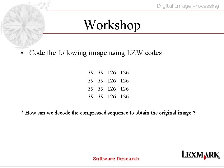 Digital Image Processing Workshop • Code the following image using LZW codes 39 39