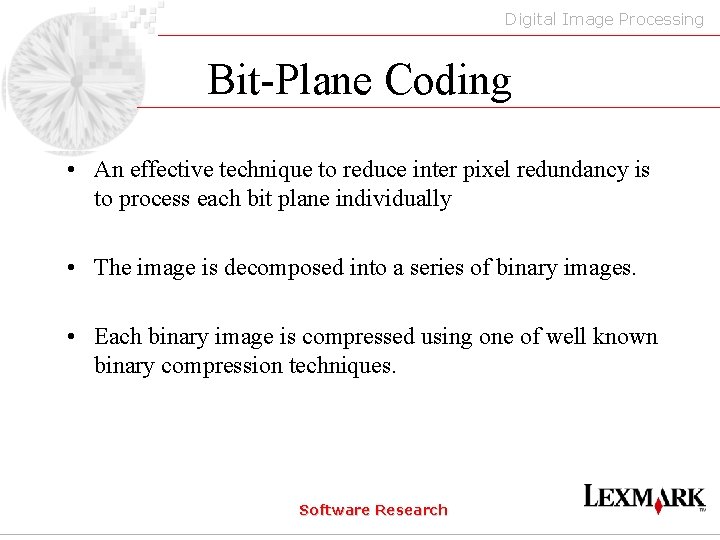 Digital Image Processing Bit-Plane Coding • An effective technique to reduce inter pixel redundancy