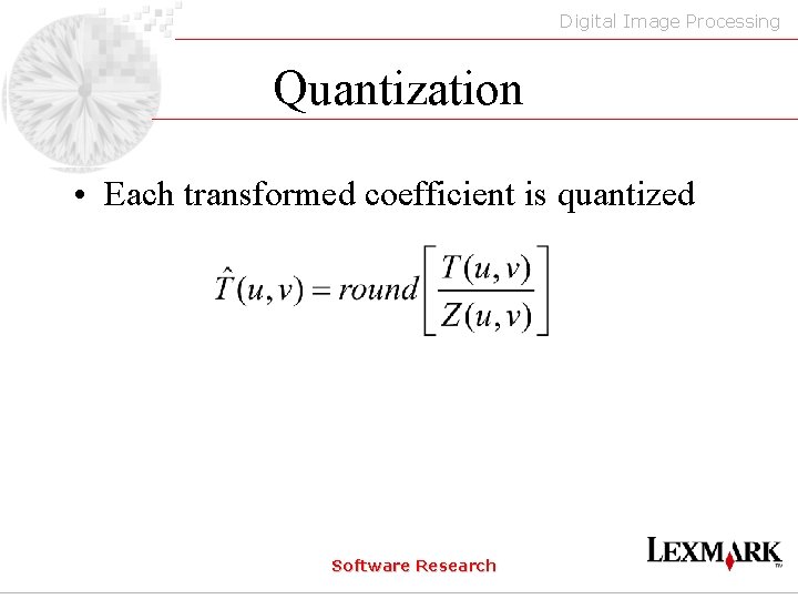 Digital Image Processing Quantization • Each transformed coefficient is quantized Software Research 