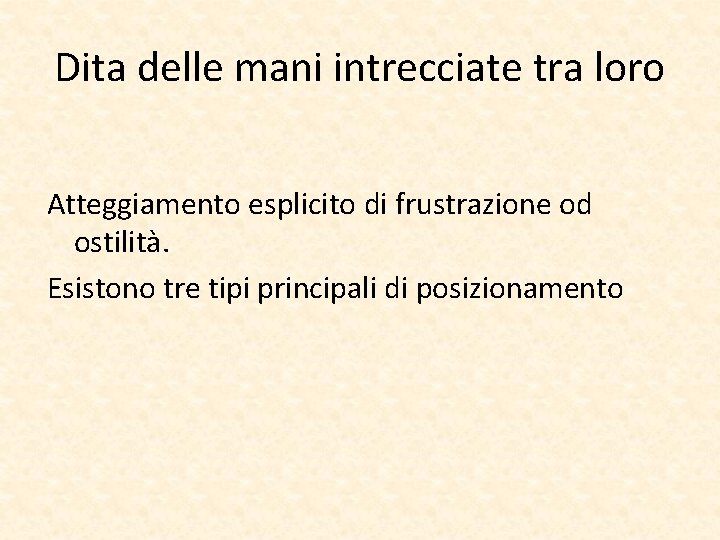 Dita delle mani intrecciate tra loro Atteggiamento esplicito di frustrazione od ostilità. Esistono tre