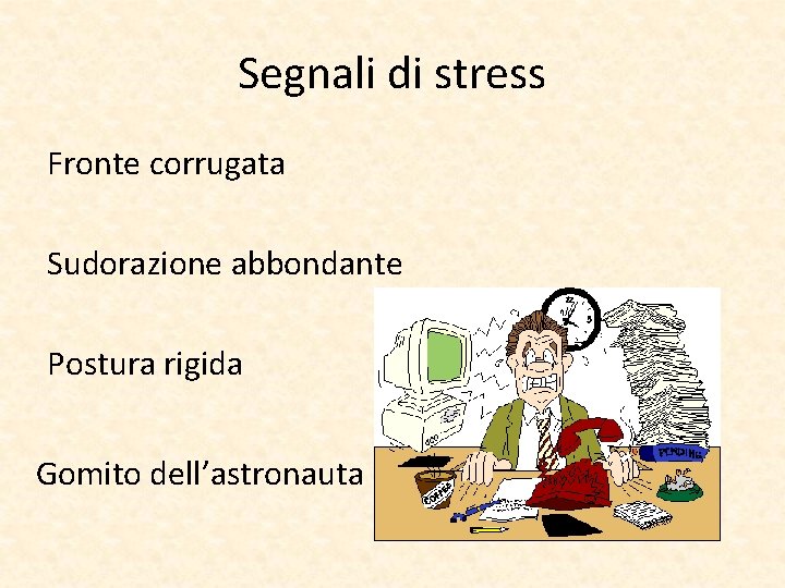 Segnali di stress Fronte corrugata Sudorazione abbondante Postura rigida Gomito dell’astronauta Segnali di stress Fronte corrugata Sudorazione abbondante Postura rigida Gomito dell’astronauta