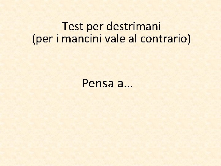 Test per destrimani (per i mancini vale al contrario) Pensa a… 