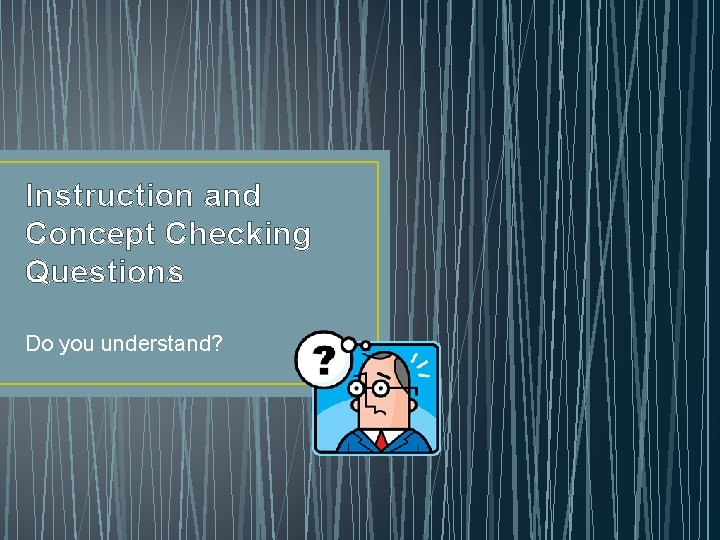 Instruction and Concept Checking Questions Do you understand? 