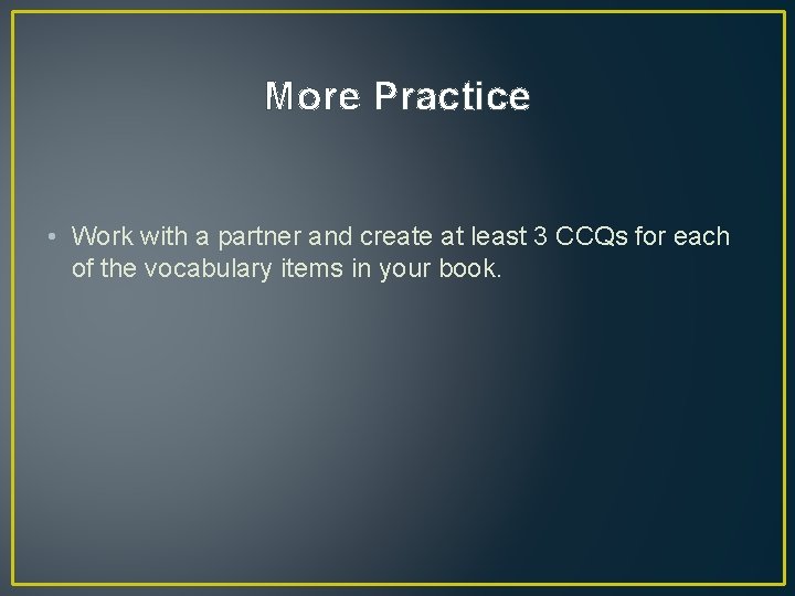 More Practice • Work with a partner and create at least 3 CCQs for