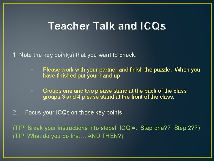 Teacher Talk and ICQs 1. Note the key point(s) that you want to check.