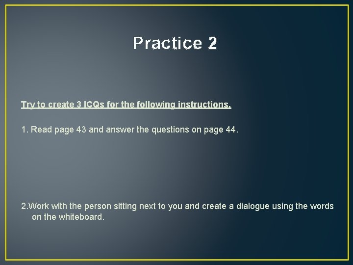 Practice 2 Try to create 3 ICQs for the following instructions. 1. Read page