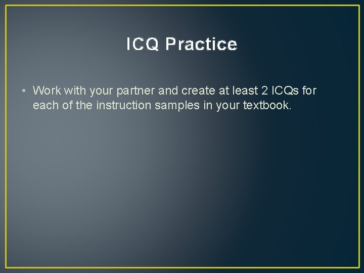 ICQ Practice • Work with your partner and create at least 2 ICQs for