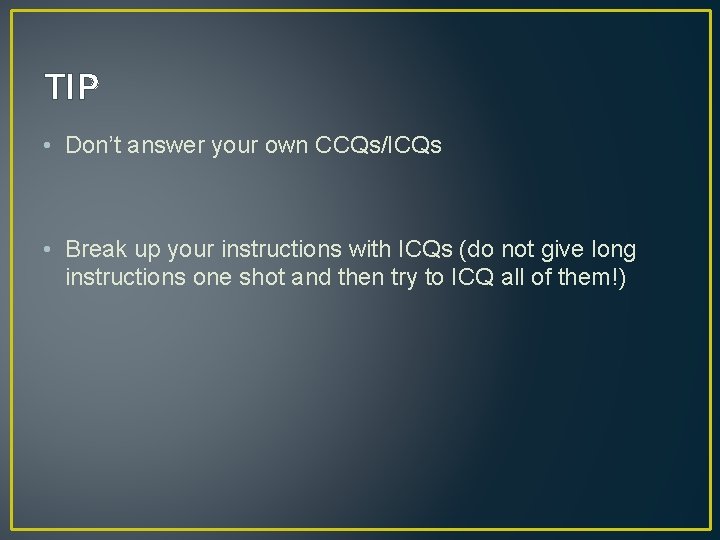 TIP • Don’t answer your own CCQs/ICQs • Break up your instructions with ICQs