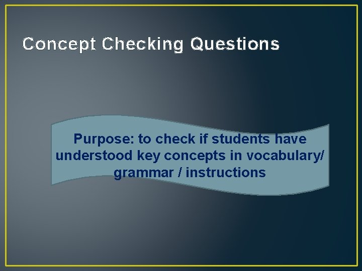 Concept Checking Questions Purpose: to check if students have understood key concepts in vocabulary/