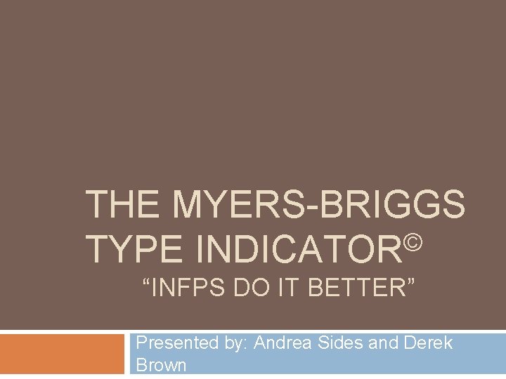 THE MYERS-BRIGGS © TYPE INDICATOR “INFPS DO IT BETTER” Presented by: Andrea Sides and