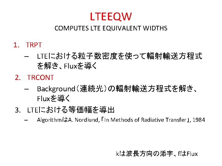 LTEEQW COMPUTES LTE EQUIVALENT WIDTHS 1. TRPT – LTEにおける粒子数密度を使って輻射輸送方程式 を解き、Fluxを導く 2. TRCONT – Background（連続光）の輻射輸送方程式を解き、